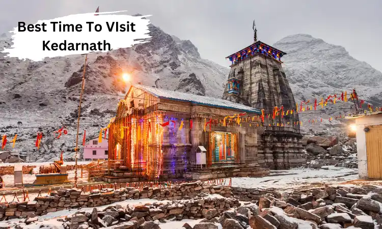 Best Time To Visit Kedarnath - Know Everything